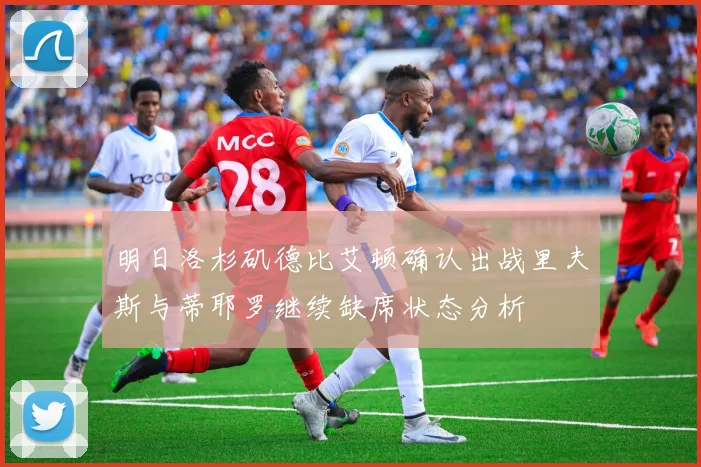 明日洛杉矶德比艾顿确认出战里夫斯与蒂耶罗继续缺席状态分析