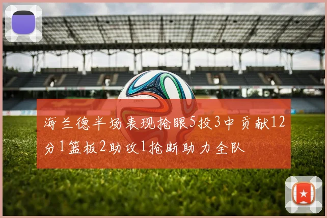 海兰德半场表现抢眼5投3中贡献12分1篮板2助攻1抢断助力全队