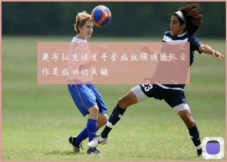 奥布拉克谈金手套成就强调团队合作是成功的关键