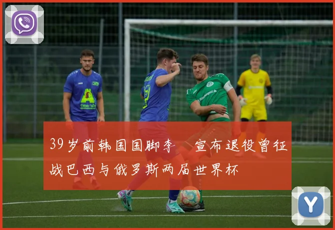 39岁前韩国国脚李镕宣布退役曾征战巴西与俄罗斯两届世界杯