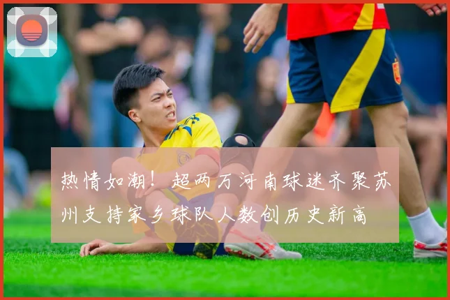 热情如潮！超两万河南球迷齐聚苏州支持家乡球队人数创历史新高