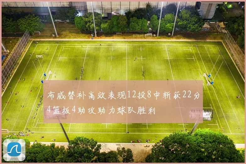 布威替补高效表现12投8中斩获22分4篮板4助攻助力球队胜利